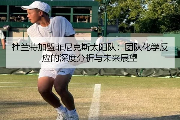 杜兰特加盟菲尼克斯太阳队：团队化学反应的深度分析与未来展望