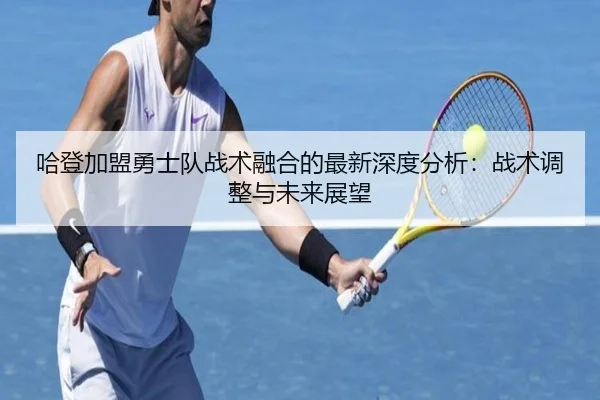 哈登加盟勇士队战术融合的最新深度分析：战术调整与未来展望