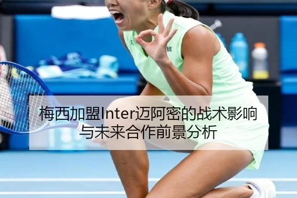 梅西加盟Inter迈阿密的战术影响与未来合作前景分析