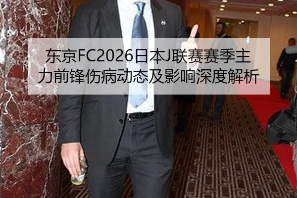 东京FC2026日本J联赛赛季主力前锋伤病动态及影响深度解析
