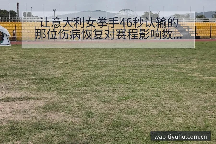 让意大利女拳手46秒认输的那位伤病恢复对赛程影响数据对比 - 球探比分